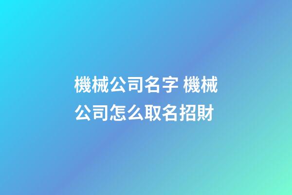 機械公司名字 機械公司怎么取名招財-第1張-公司起名-玄機派